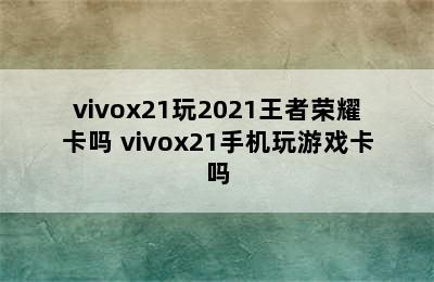 vivox21玩2021王者荣耀卡吗 vivox21手机玩游戏卡吗